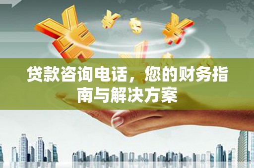 疏勒贷款咨询电话，您的财务指南与解决方案