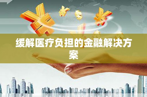 疏勒缓解医疗负担的金融解决方案
