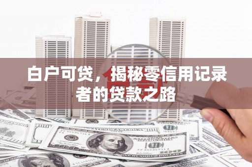 疏勒白户可贷，揭秘零信用记录者的贷款之路