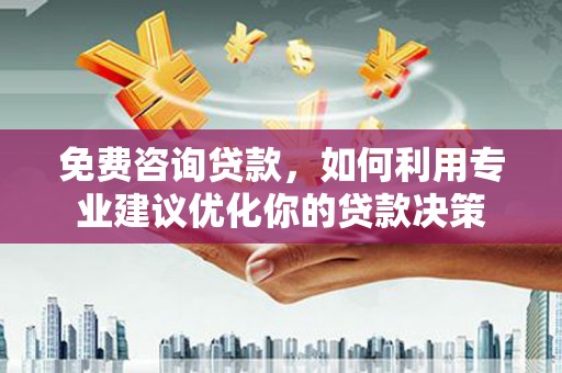 疏勒免费咨询贷款，如何利用专业建议优化你的贷款决策