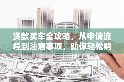 疏勒贷款买车全攻略，从申请流程到注意事项，助你轻松购车
