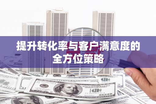 疏勒提升转化率与客户满意度的全方位策略