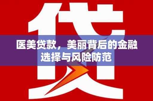 疏勒医美贷款，美丽背后的金融选择与风险防范