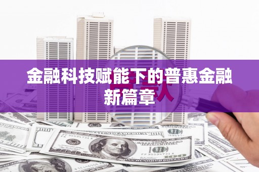 疏勒金融科技赋能下的普惠金融新篇章 疏勒金融科技赋能下的普惠金融新篇章