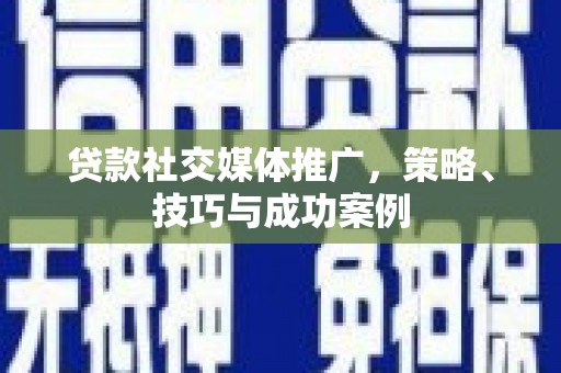 疏勒贷款社交媒体推广，策略、技巧与成功案例