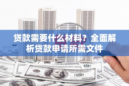 疏勒贷款需要什么材料?全面解析贷款申请所需文件 疏勒贷款需要什么材料?全面解析贷款申请所需文件