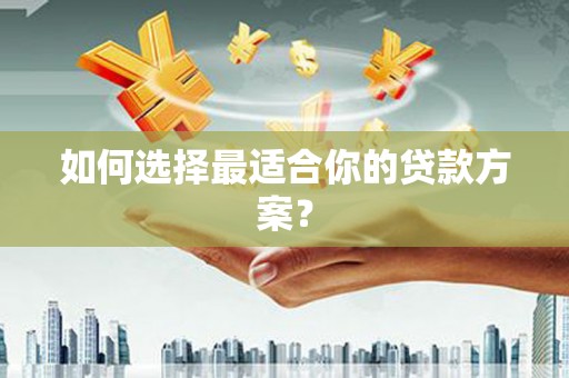 疏勒如何选择最适合你的贷款方案？
