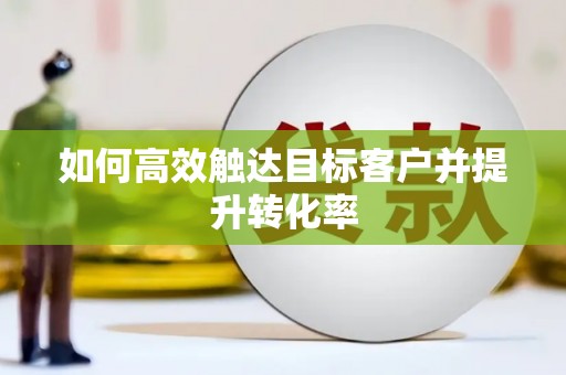 疏勒如何高效触达目标客户并提升转化率