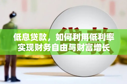 疏勒低息贷款，如何利用低利率实现财务自由与财富增长