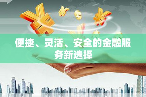 疏勒便捷、灵活、安全的金融服务新选择