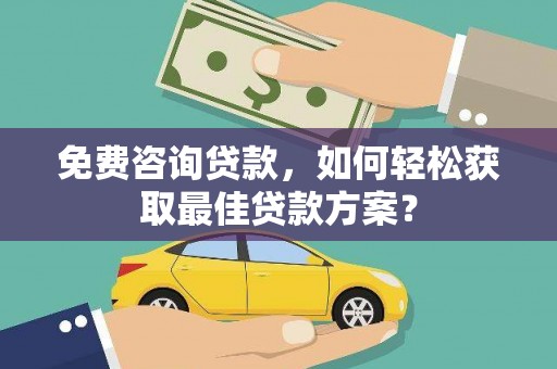 疏勒免费咨询贷款，如何轻松获取最佳贷款方案？