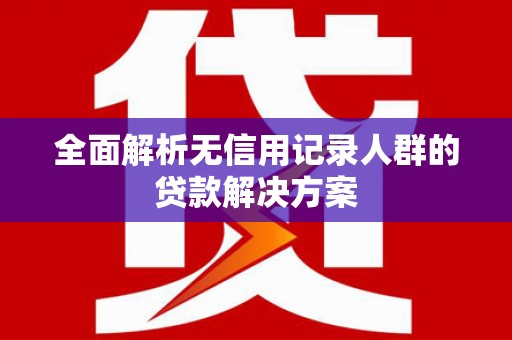 疏勒全面解析无信用记录人群的贷款解决方案