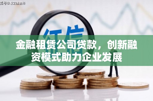 疏勒金融租赁公司贷款，创新融资模式助力企业发展