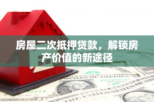 疏勒房屋二次抵押贷款，解锁房产价值的新途径