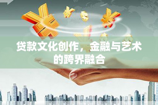疏勒贷款文化创作，金融与艺术的跨界融合